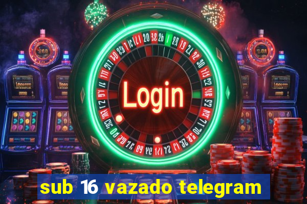 sub 16 vazado telegram